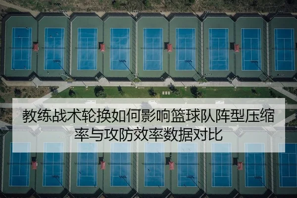 教练战术轮换如何影响篮球队阵型压缩率与攻防效率数据对比
